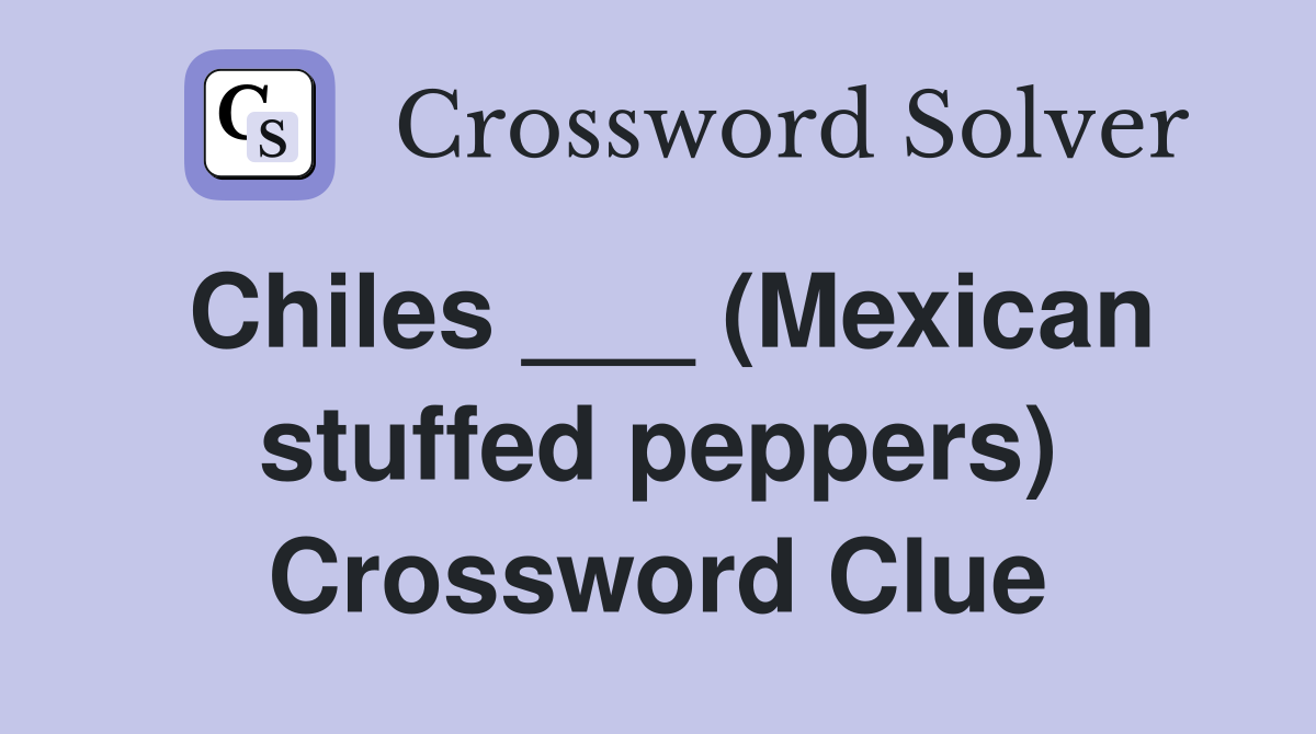 Chiles ___ (Mexican stuffed peppers) Crossword Clue