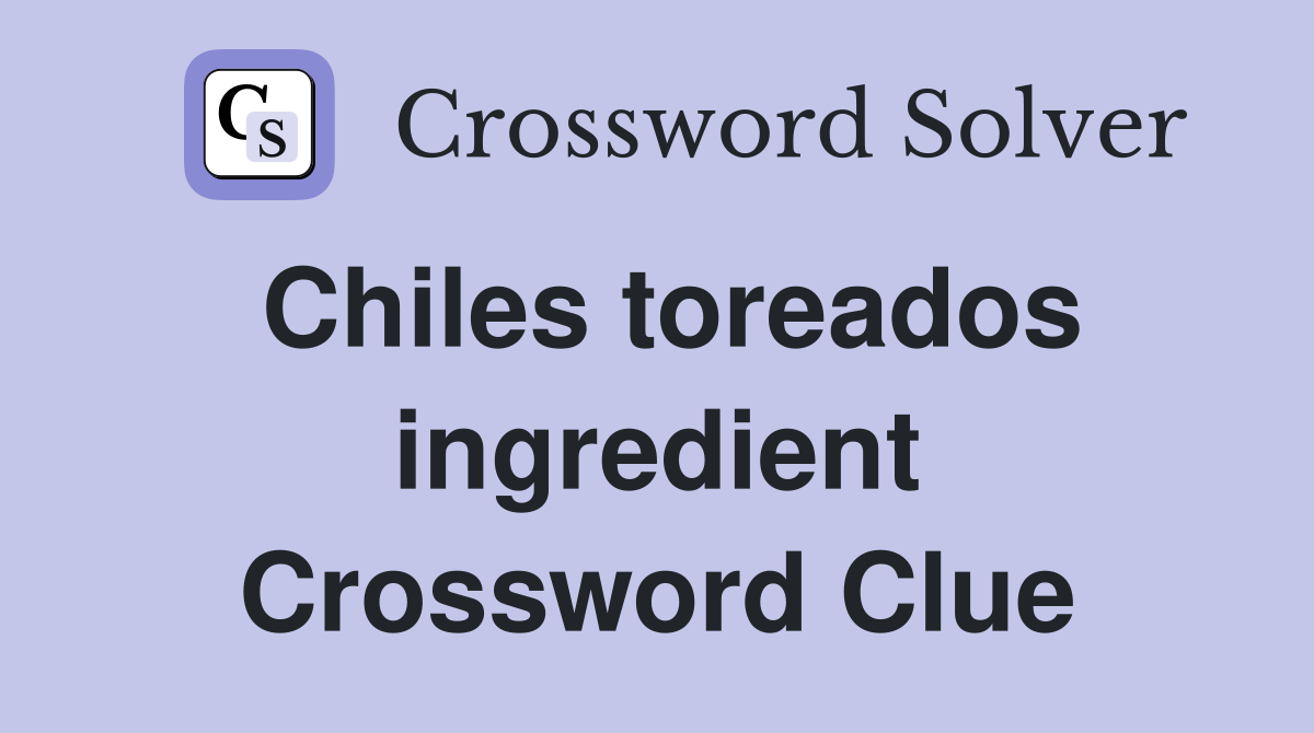 Chiles toreados ingredient Crossword Clue