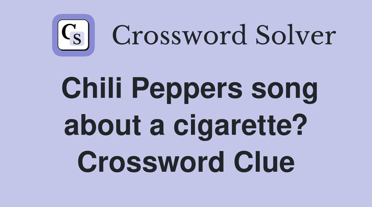Chili Peppers song about a cigarette? Crossword Clue