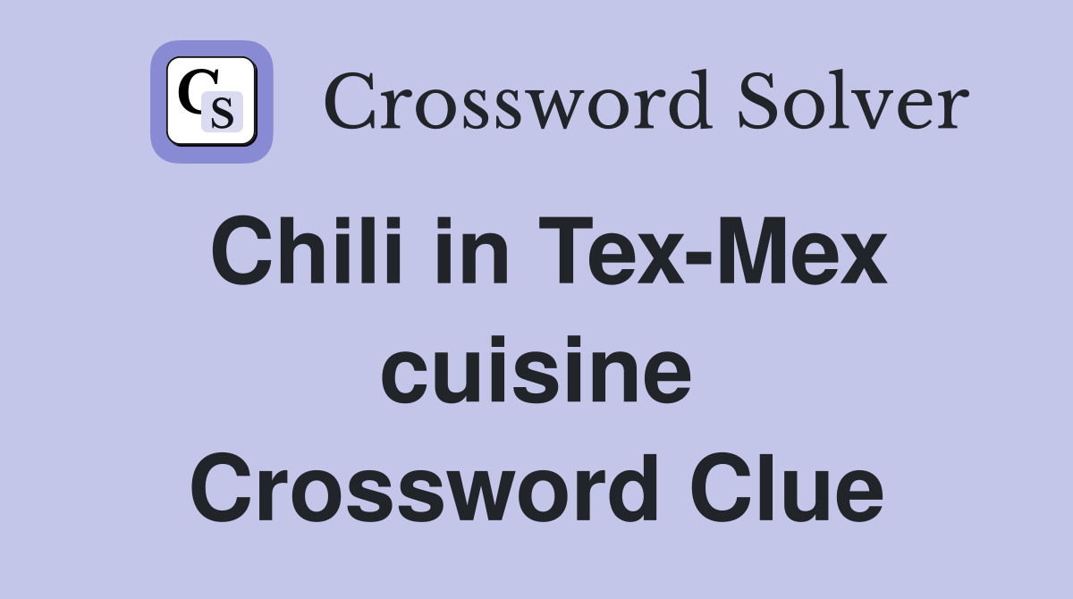 Chili in Tex-Mex cuisine Crossword Clue