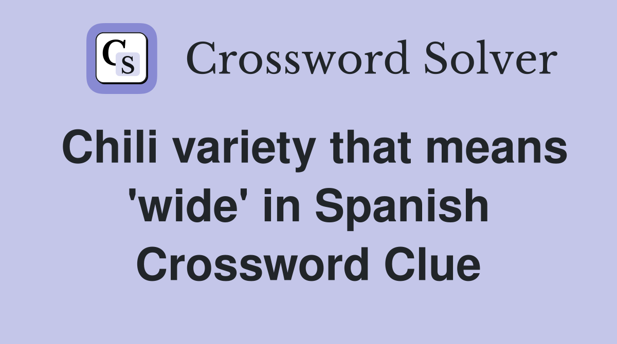 Chili variety that means 'wide' in Spanish Crossword Clue