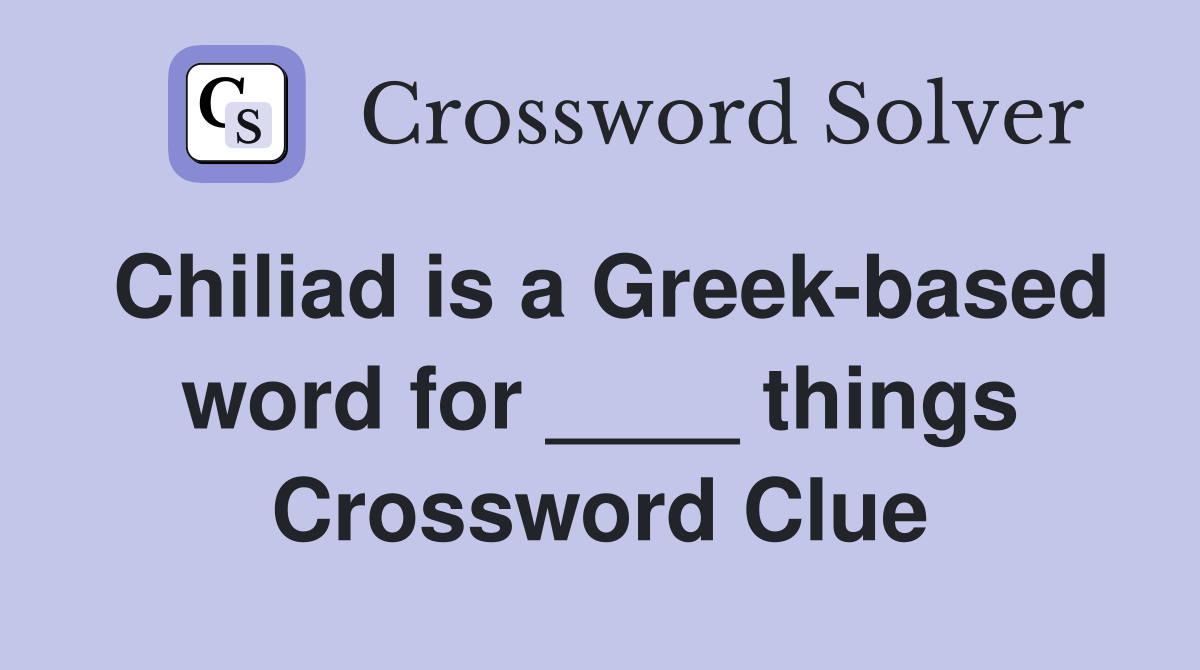 Chiliad is a Greek-based word for ____ things Crossword Clue