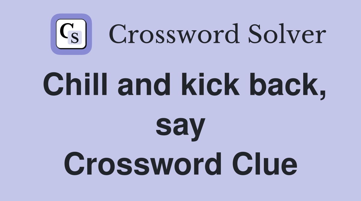 Chill and kick back, say Crossword Clue