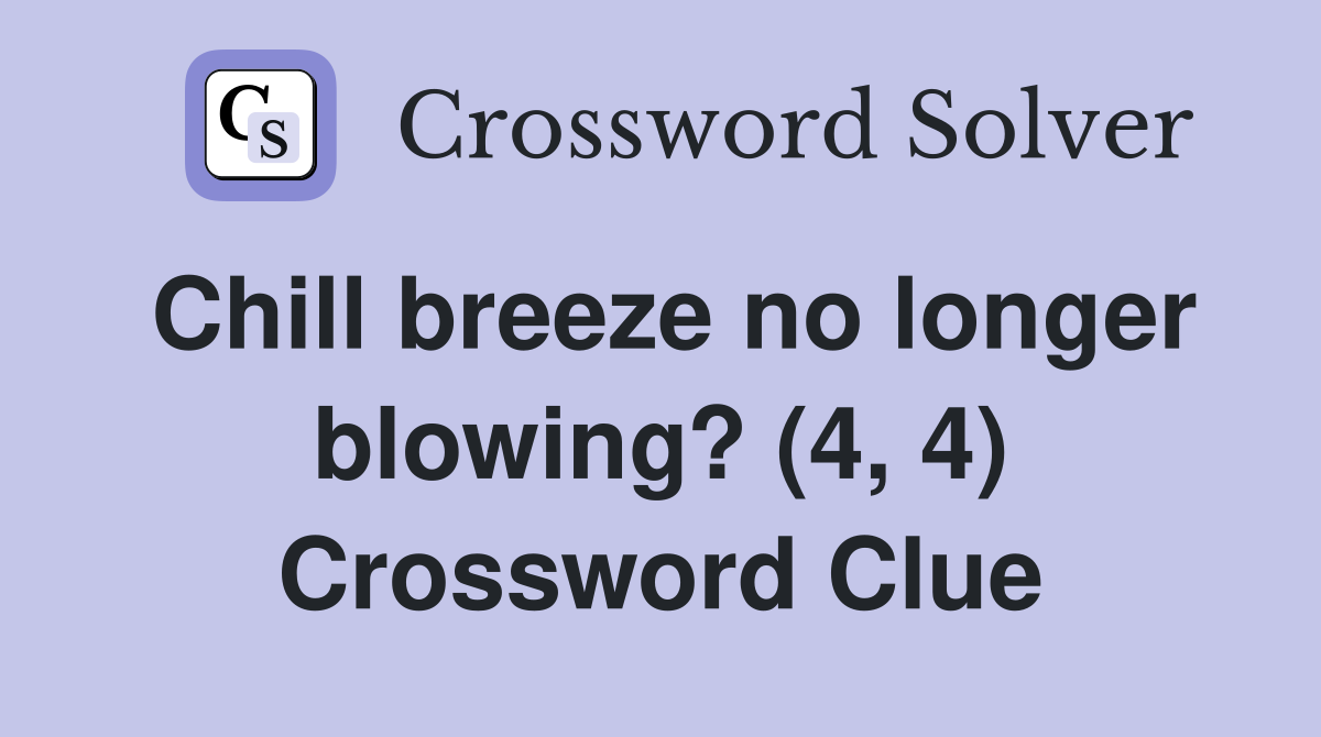 Chill breeze no longer blowing? (4, 4) Crossword Clue