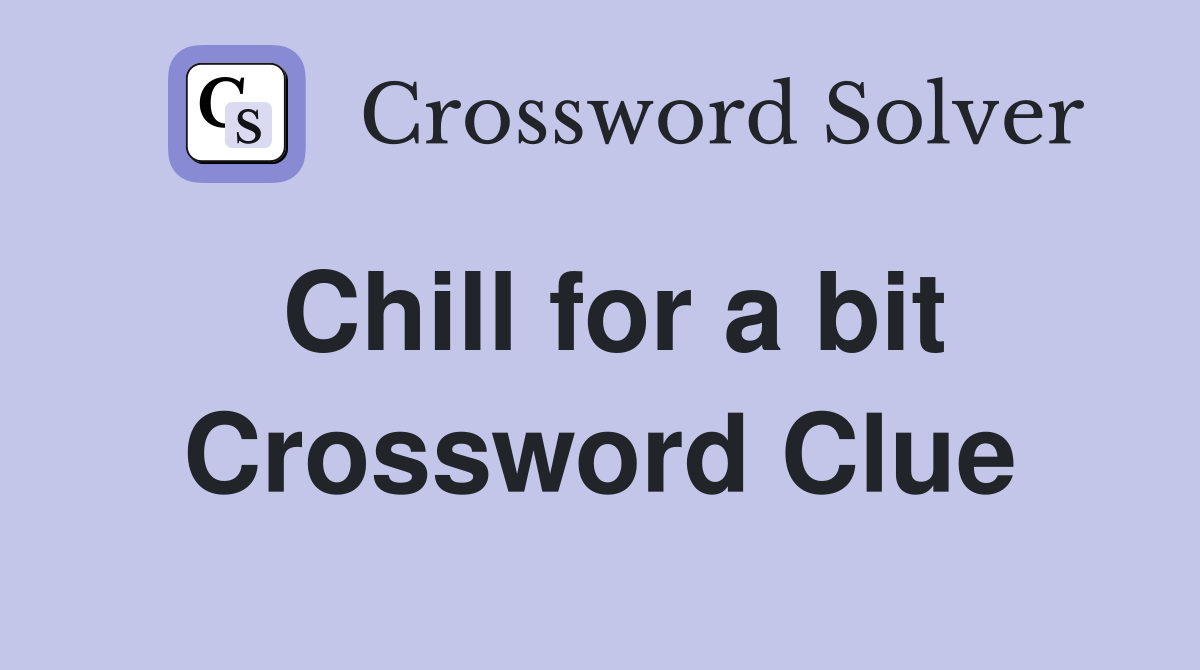 Chill for a bit Crossword Clue