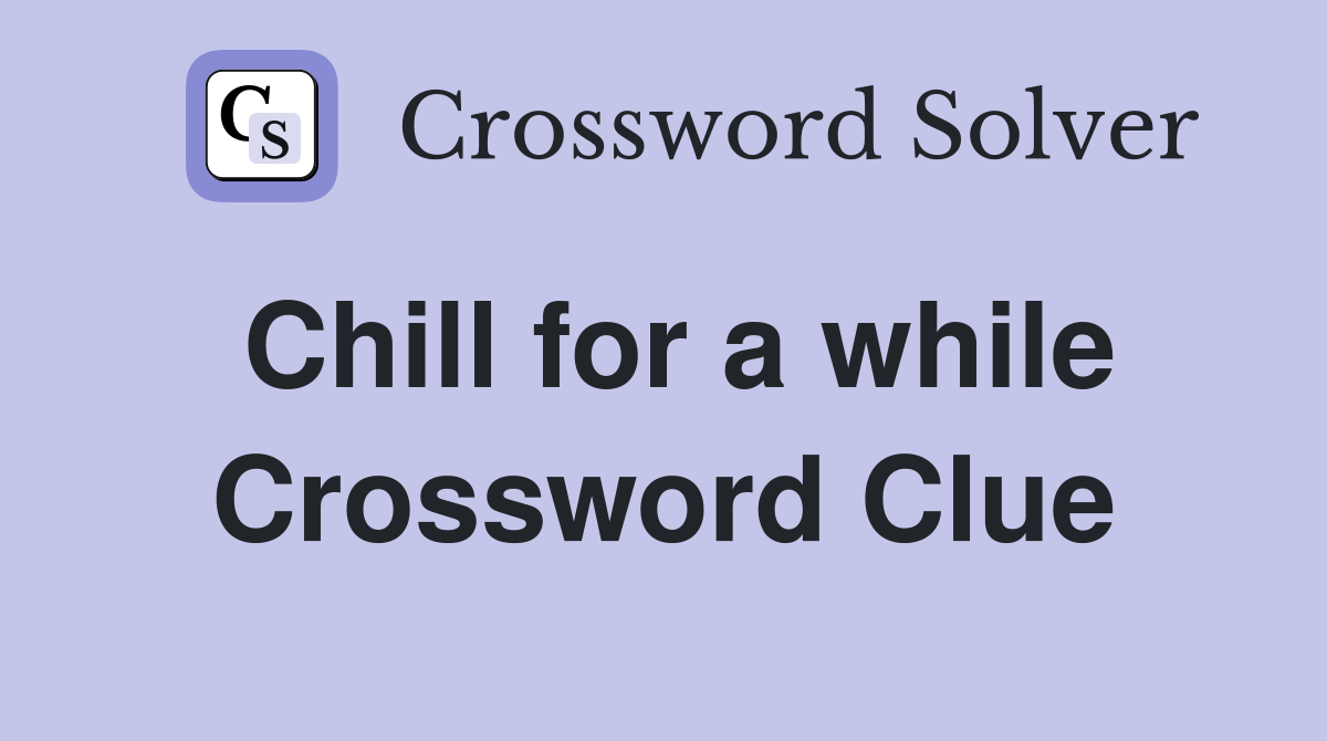 Chill for a while Crossword Clue