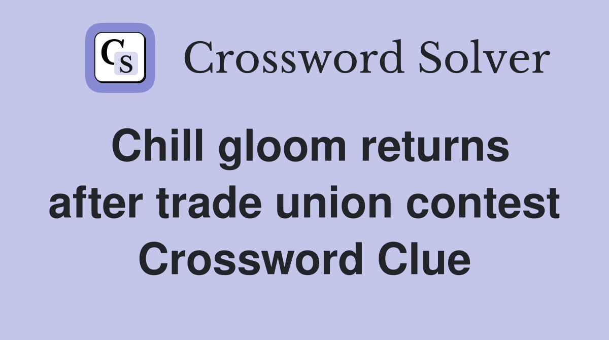 Chill gloom returns after trade union contest Crossword Clue