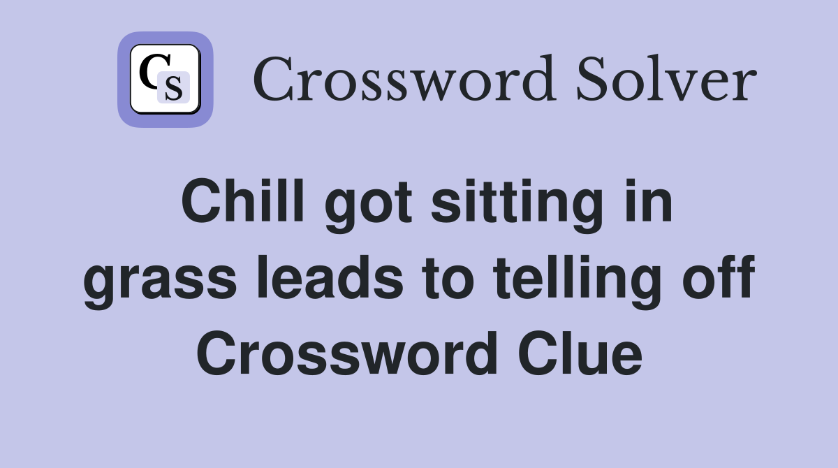 Chill got sitting in grass leads to telling off Crossword Clue