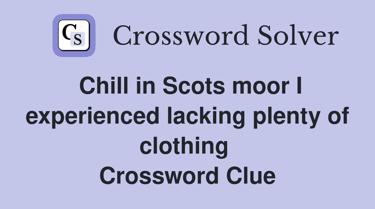Chill in Scots moor I experienced lacking plenty of clothing  Crossword Clue