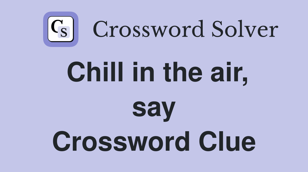 Chill in the air, say Crossword Clue