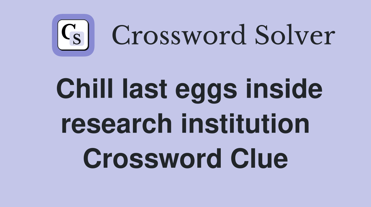 Chill last eggs inside research institution Crossword Clue