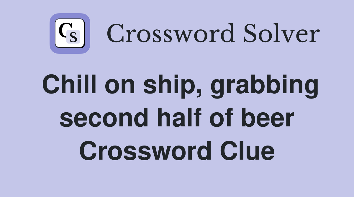 Chill on ship, grabbing second half of beer Crossword Clue