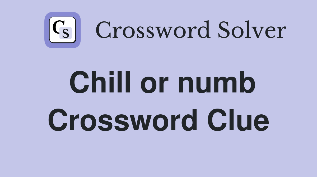 Chill or numb Crossword Clue