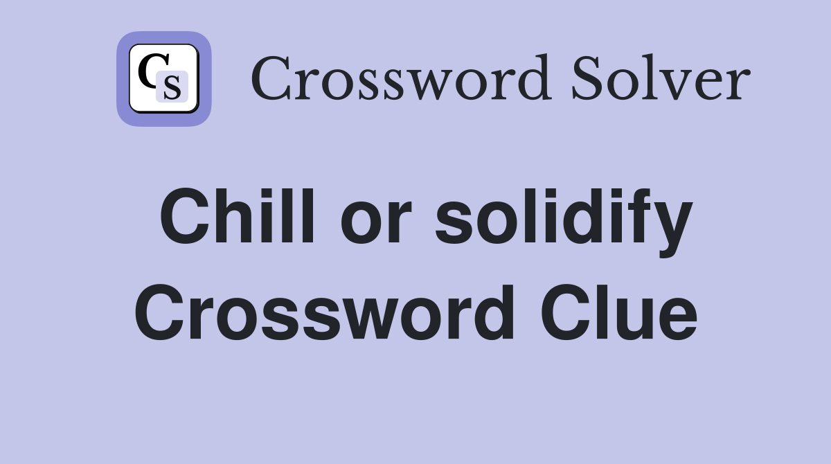 Chill or solidify Crossword Clue