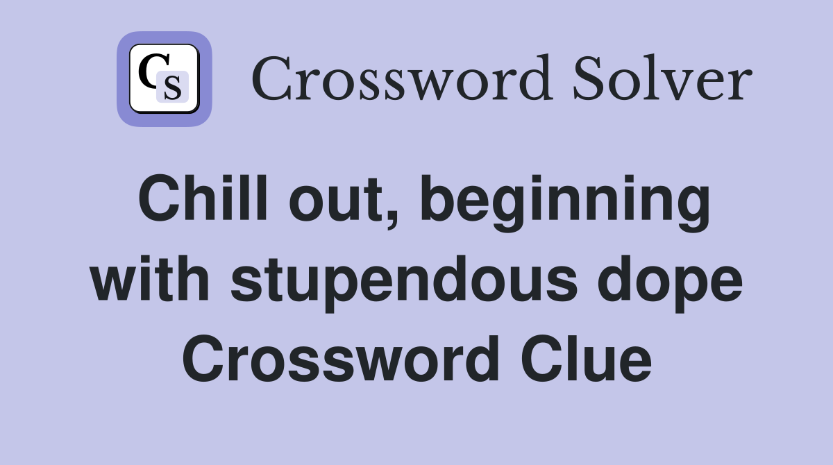 Chill out, beginning with stupendous dope Crossword Clue