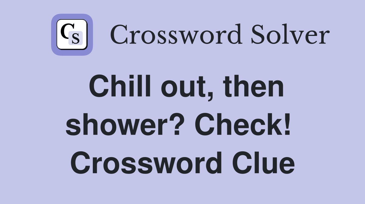 Chill out, then shower? Check!  Crossword Clue