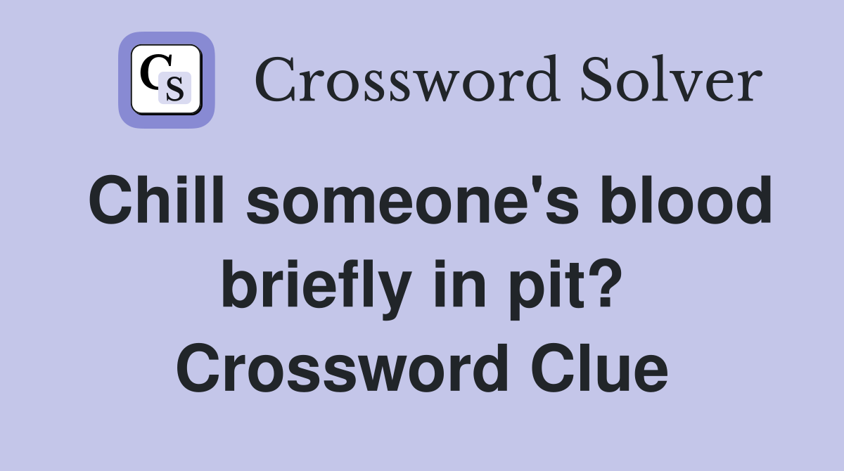 Chill someone's blood briefly in pit? Crossword Clue