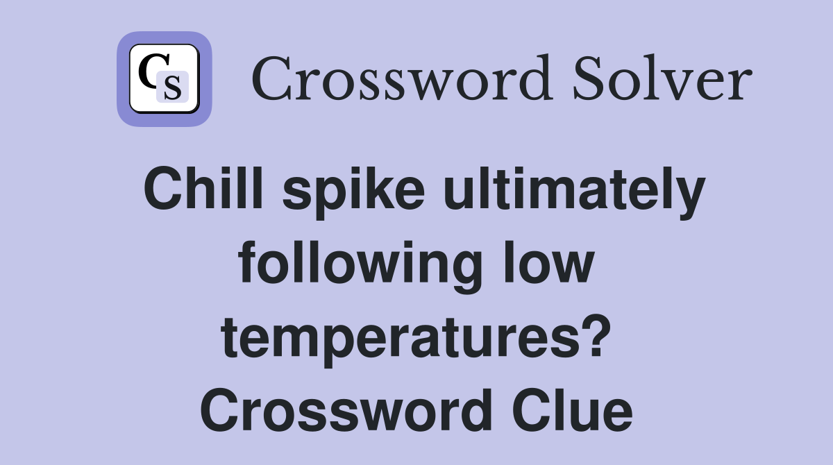 Chill spike ultimately following low temperatures? Crossword Clue