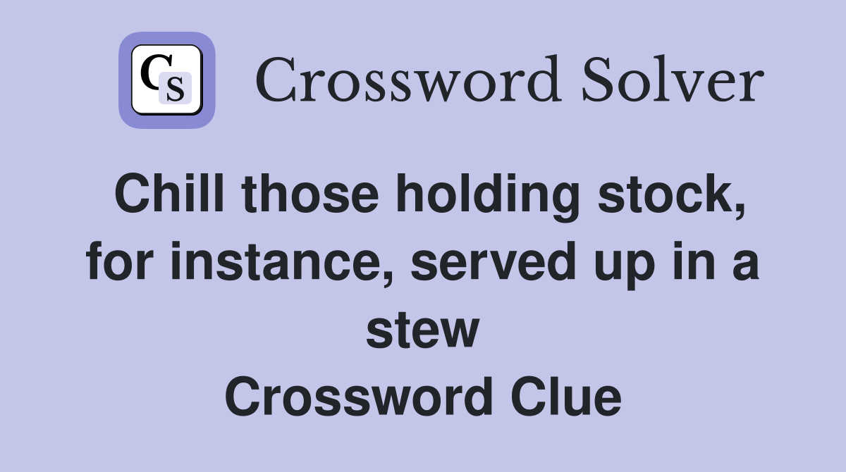 Chill those holding stock, for instance, served up in a stew Crossword Clue