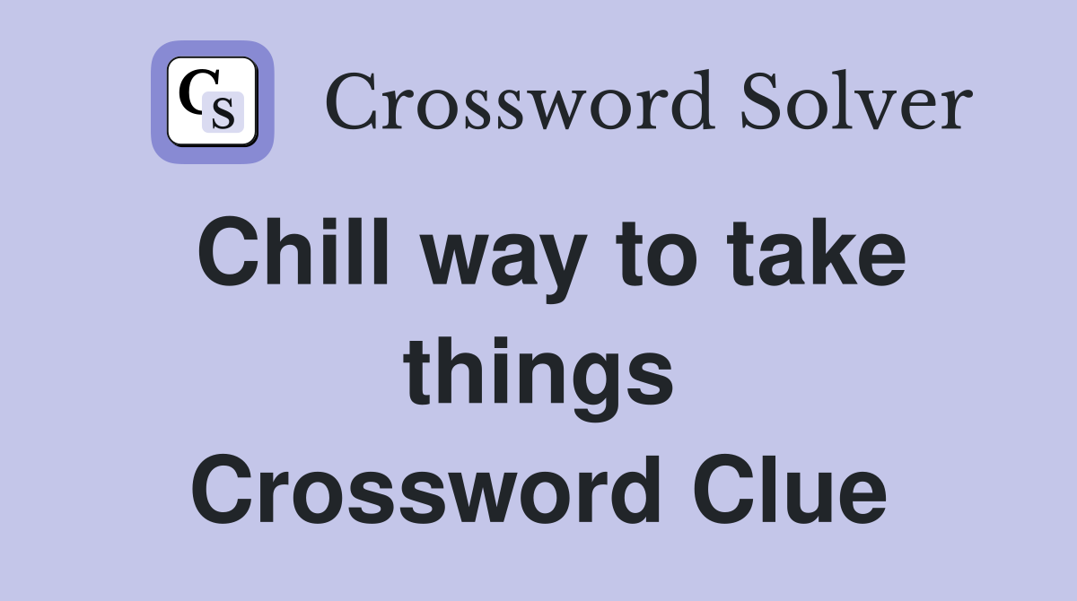 Chill way to take things Crossword Clue