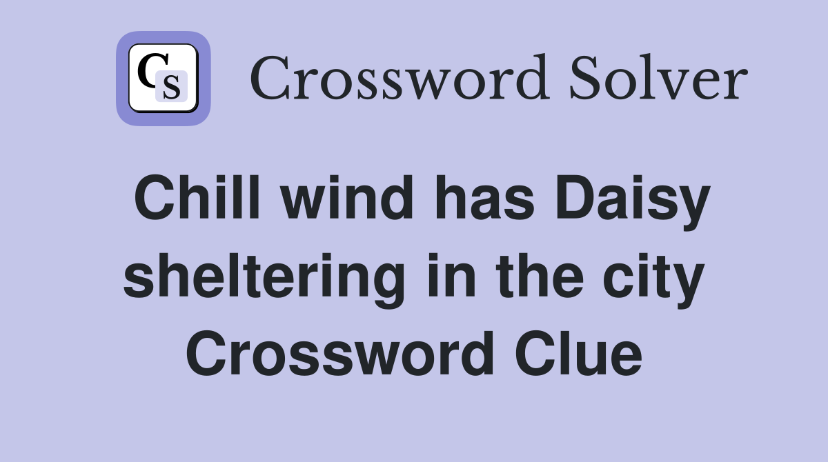 Chill wind has Daisy sheltering in the city Crossword Clue