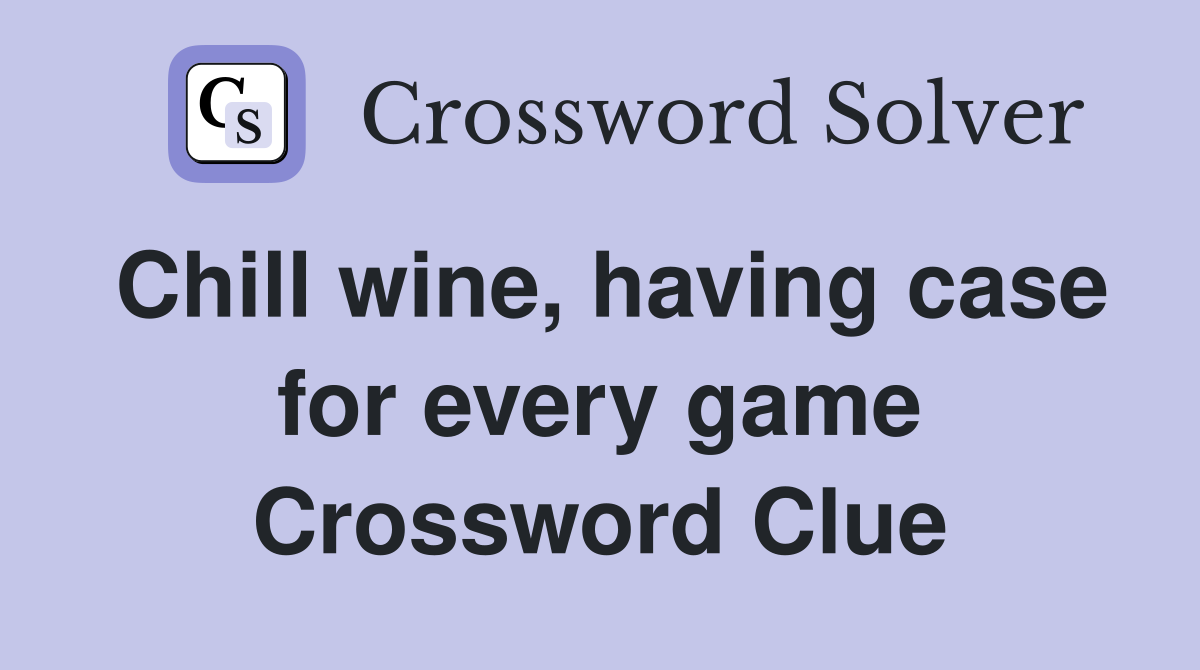 Chill wine, having case for every game Crossword Clue