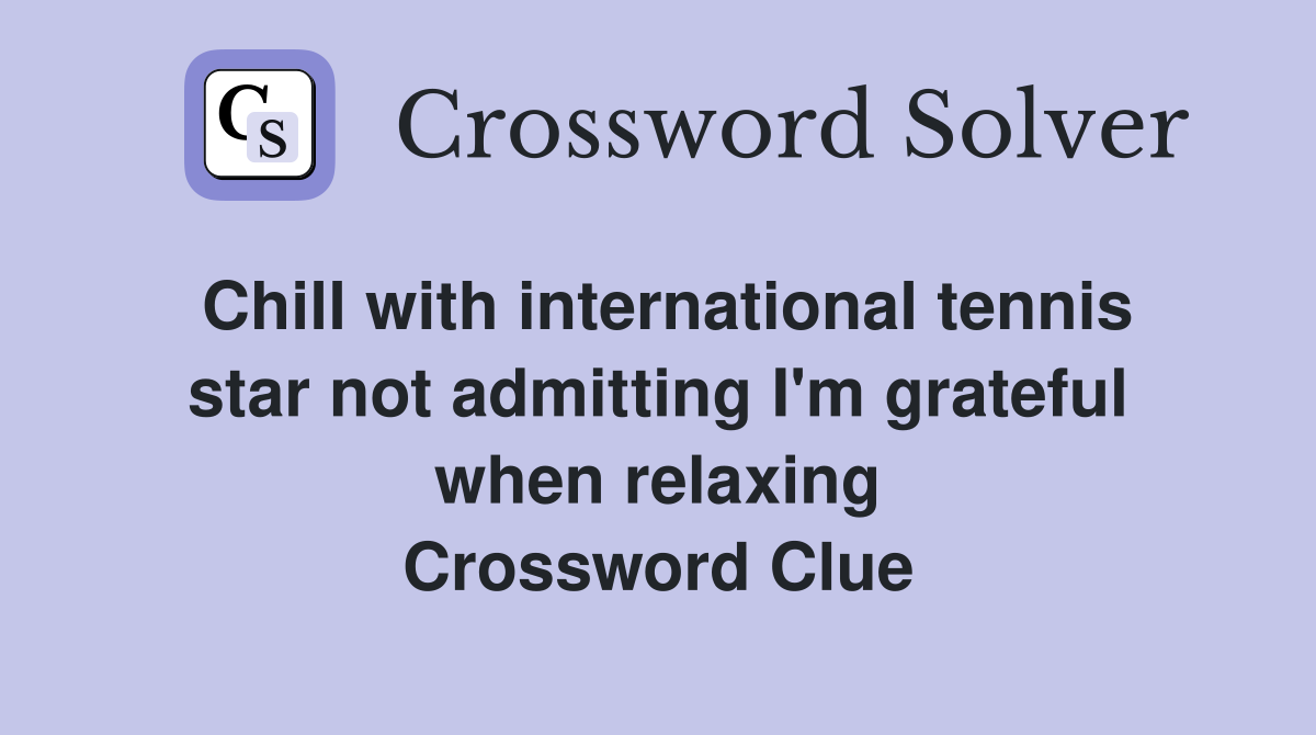 Chill with international tennis star not admitting I'm grateful when relaxing Crossword Clue