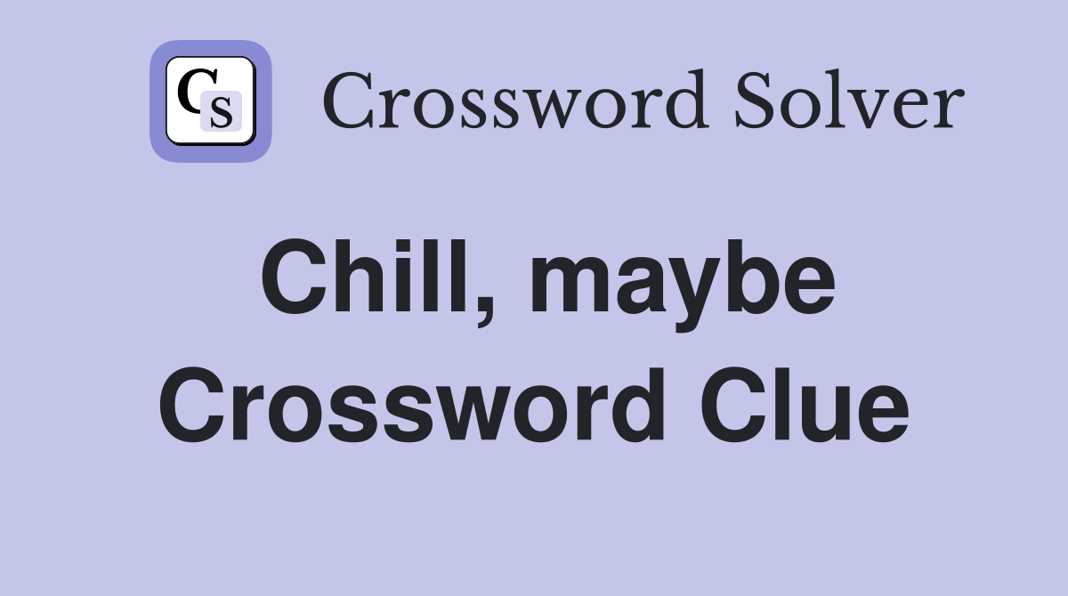 Chill, maybe Crossword Clue