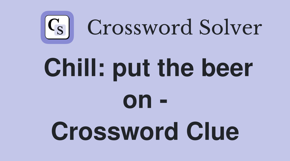 Chill: put the beer on - Crossword Clue
