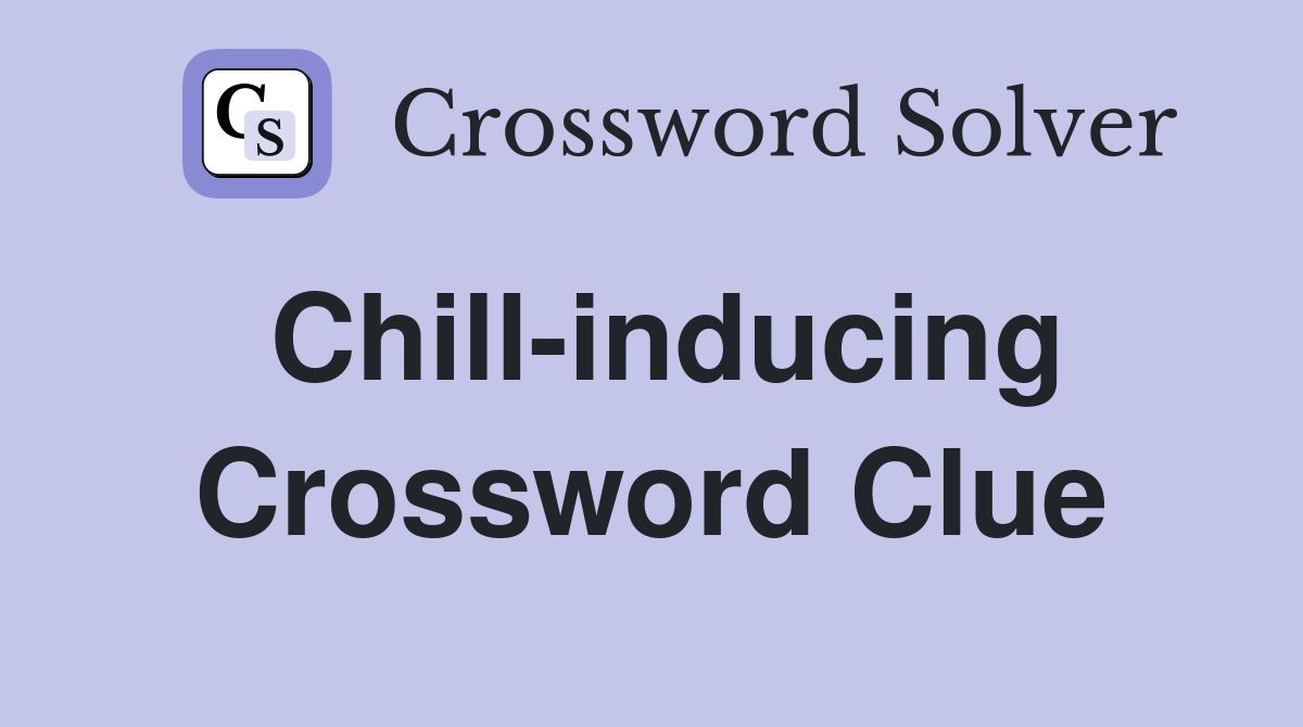 Chill-inducing Crossword Clue