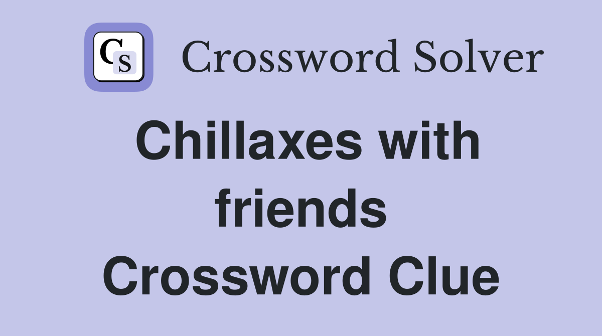 Chillaxes with friends - Crossword Clue Answers - Crossword Solver