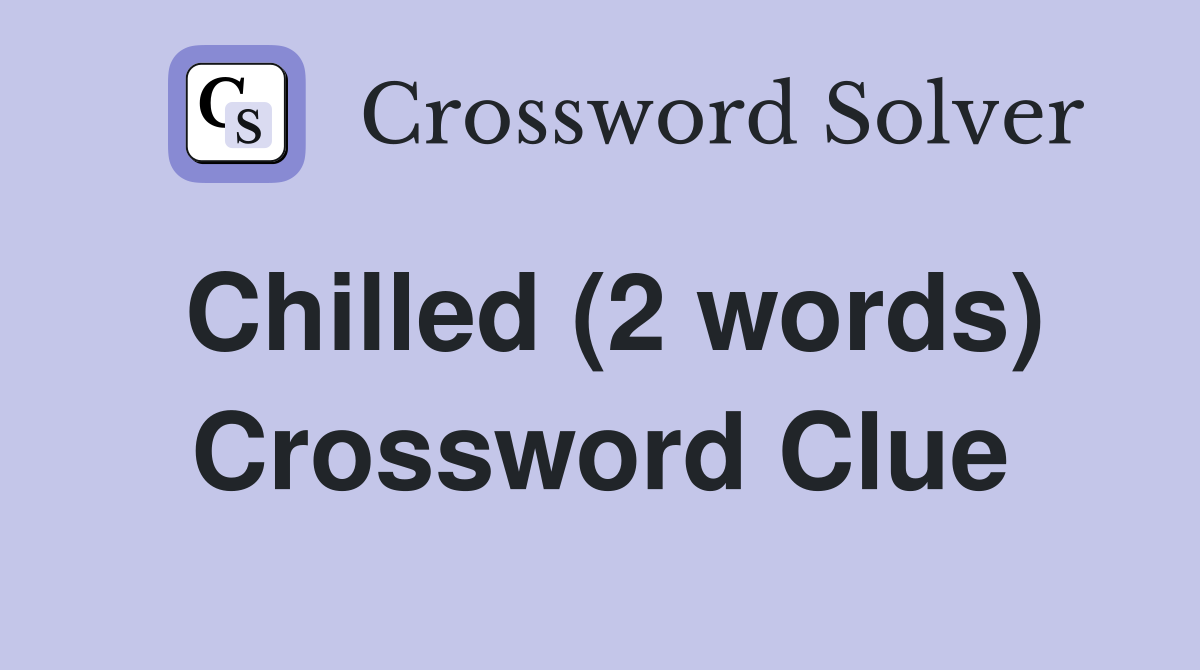 Chilled (2 words) Crossword Clue