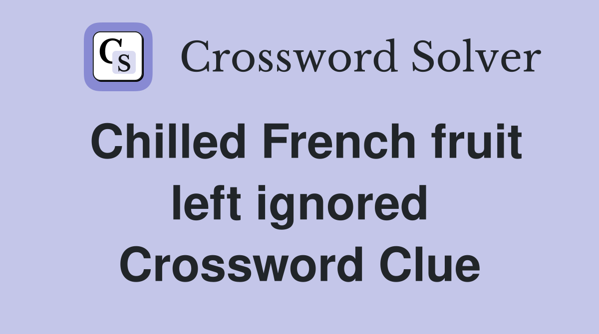 Chilled French fruit left ignored Crossword Clue