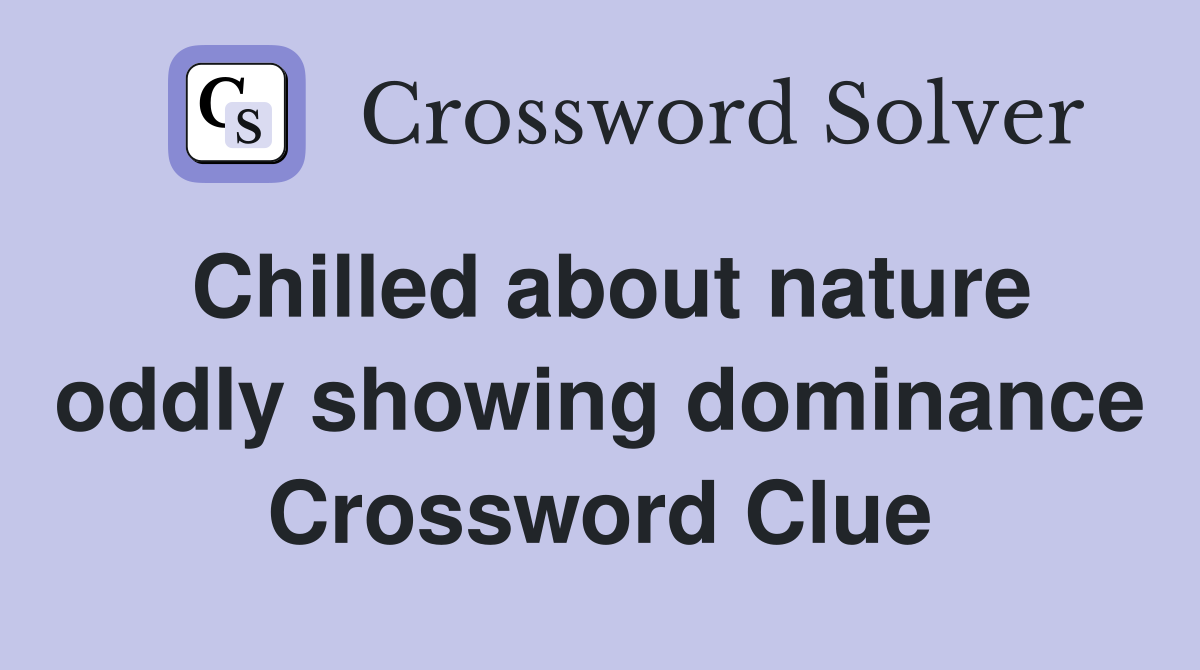 Chilled about nature oddly showing dominance Crossword Clue
