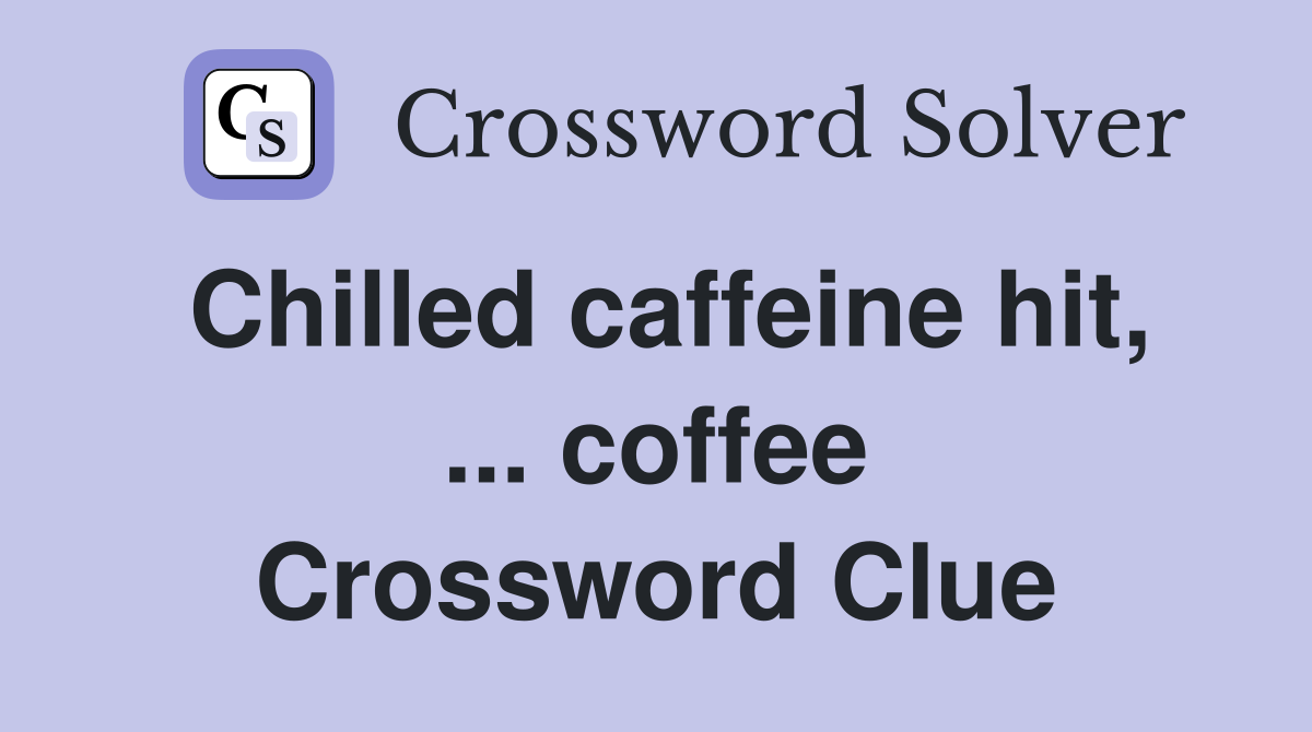 Chilled caffeine hit, ... coffee Crossword Clue