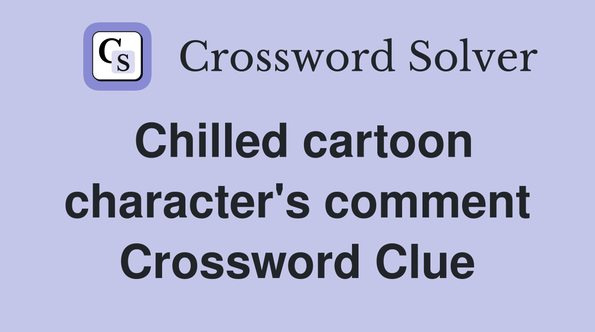 Chilled cartoon character's comment Crossword Clue