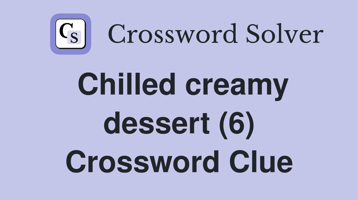 Chilled creamy dessert (6) Crossword Clue