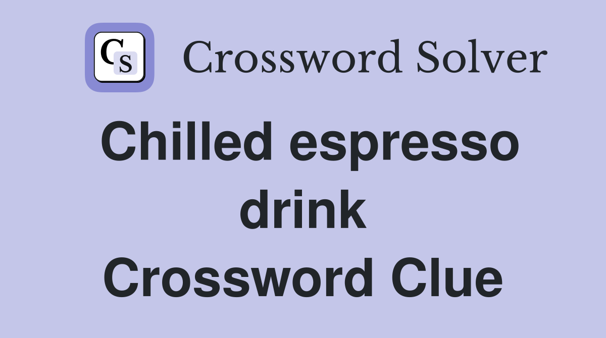 Chilled espresso drink Crossword Clue