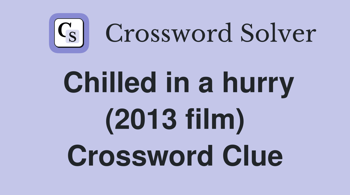 Chilled in a hurry (2013 film) Crossword Clue