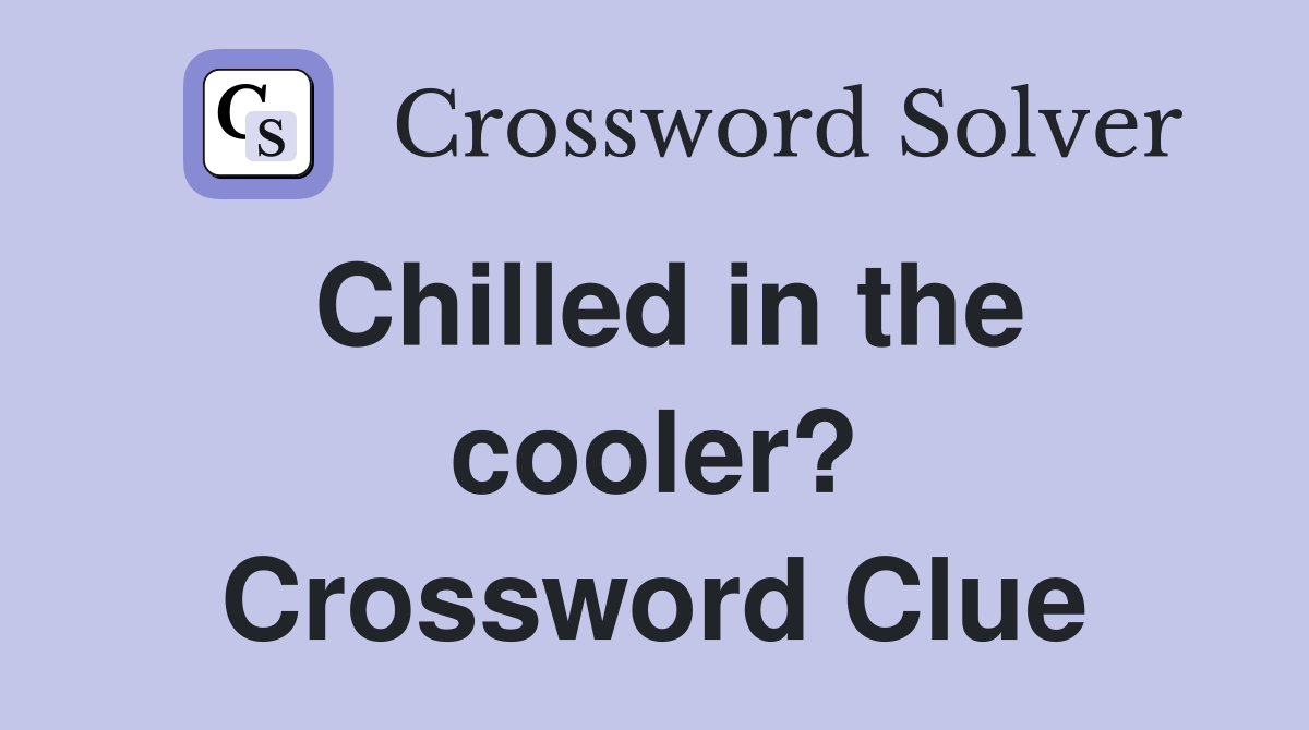 Chilled in the cooler? Crossword Clue
