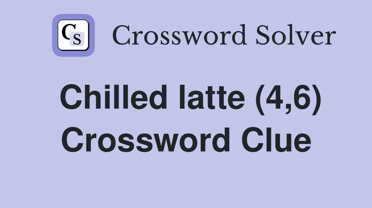 Chilled latte (4,6) Crossword Clue