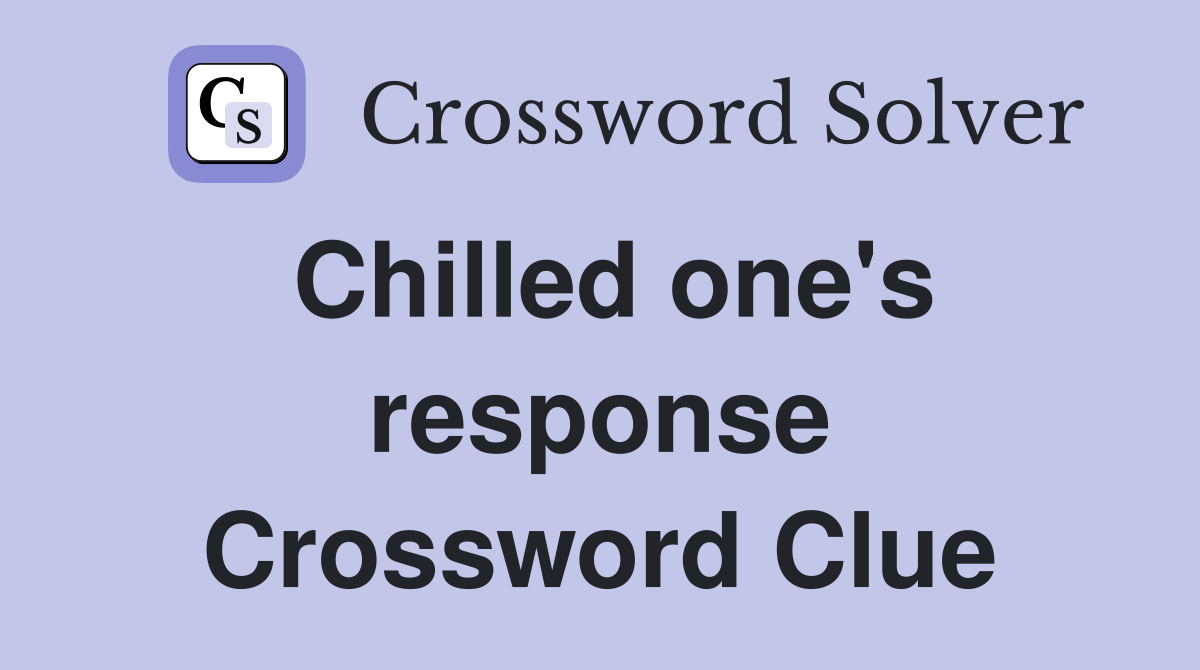 Chilled one's response Crossword Clue