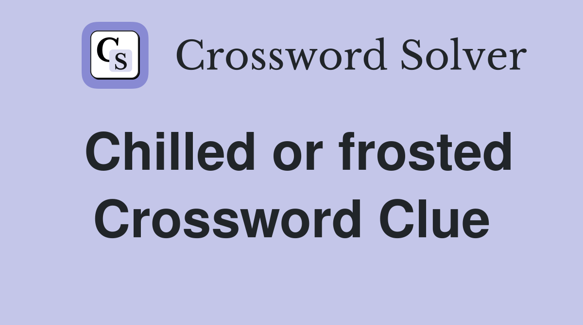 Chilled or frosted Crossword Clue