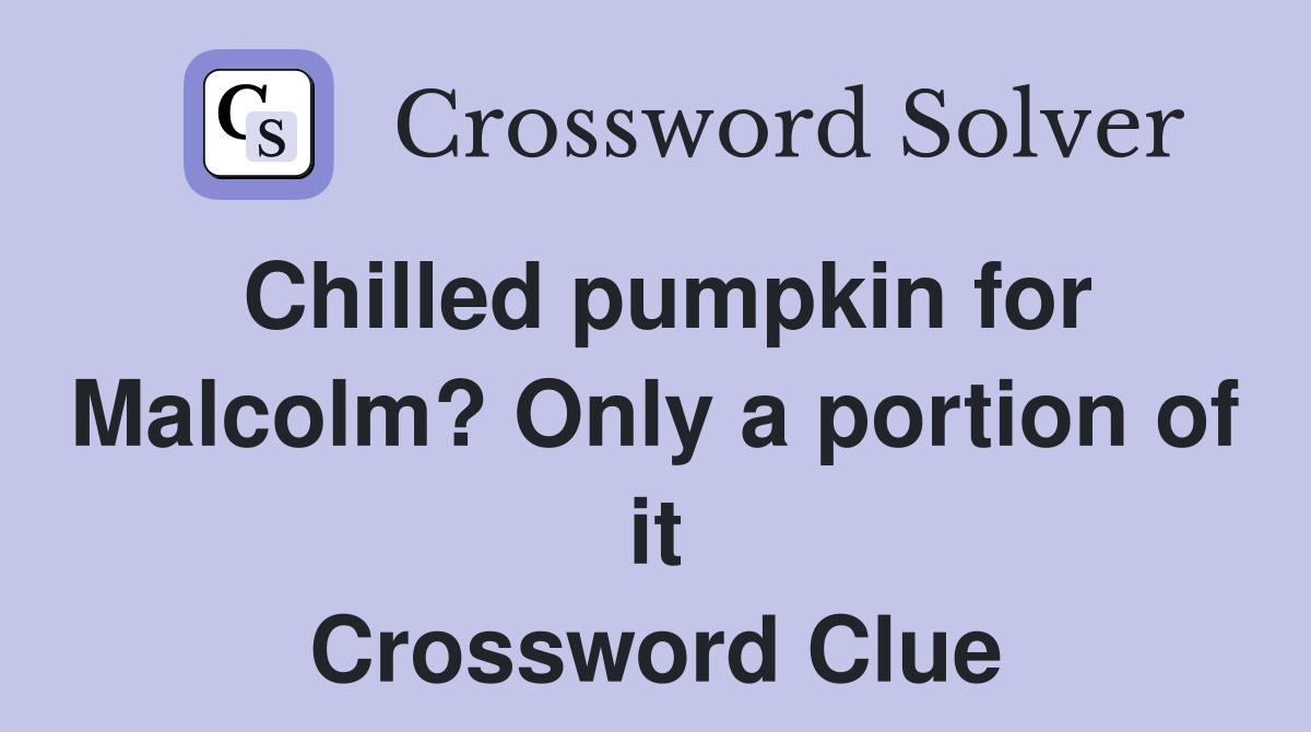 Chilled pumpkin for Malcolm? Only a portion of it Crossword Clue