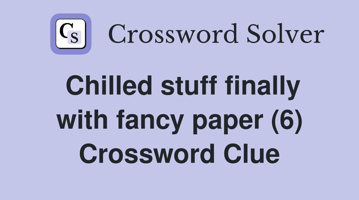 Chilled stuff finally with fancy paper (6) Crossword Clue