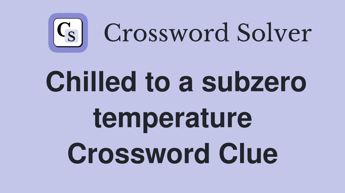 Chilled to a subzero temperature Crossword Clue