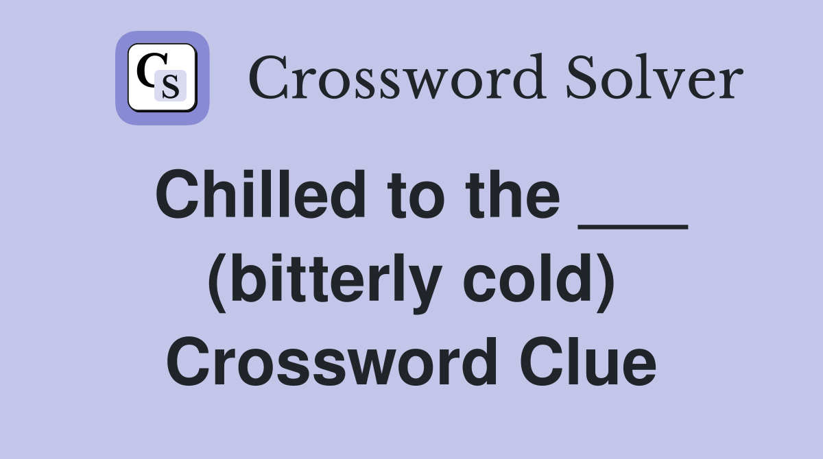 Chilled to the ___ (bitterly cold) Crossword Clue