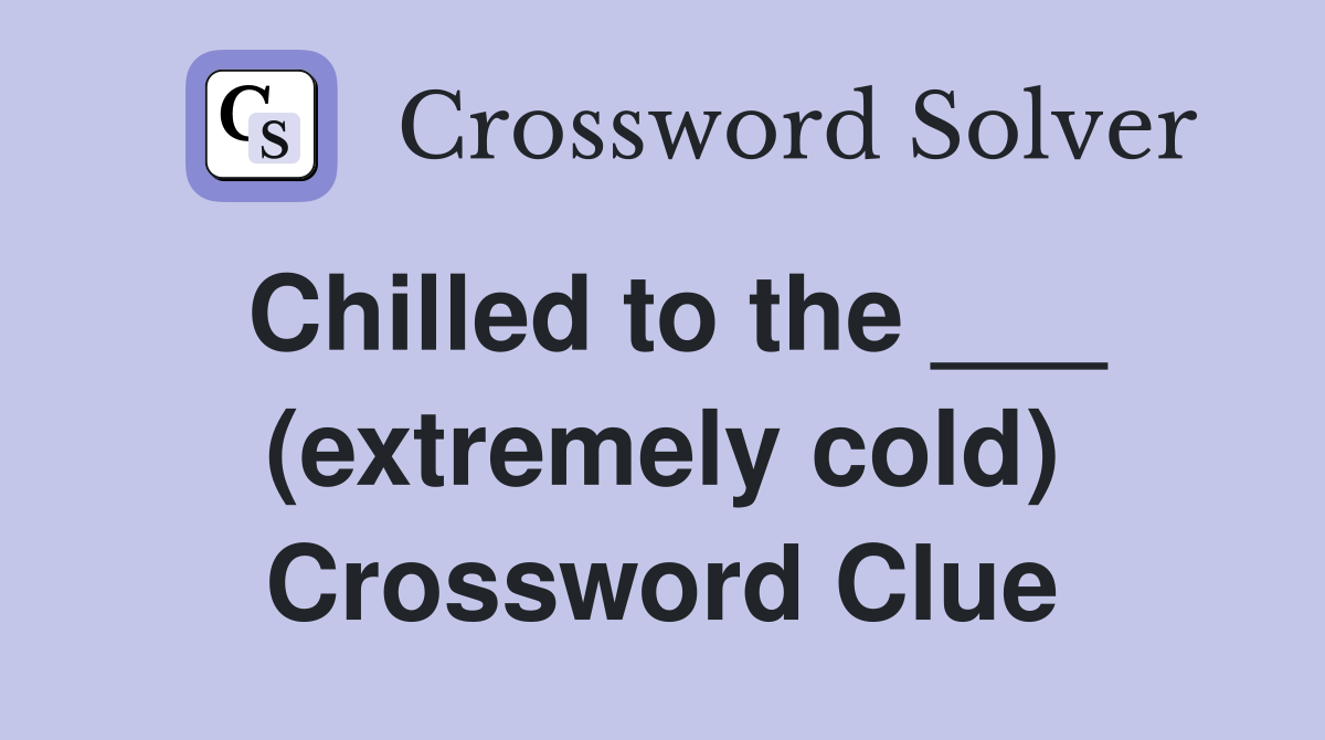 Chilled to the ___ (extremely cold) Crossword Clue