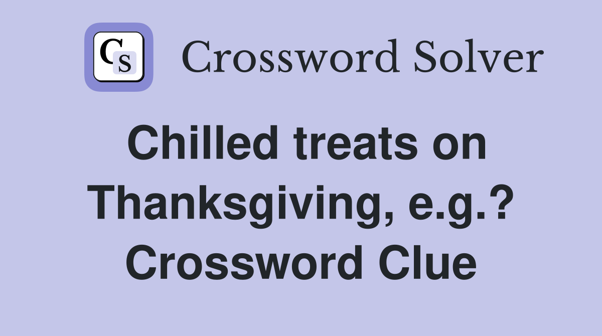 Chilled treats on Thanksgiving, e.g.? Crossword Clue