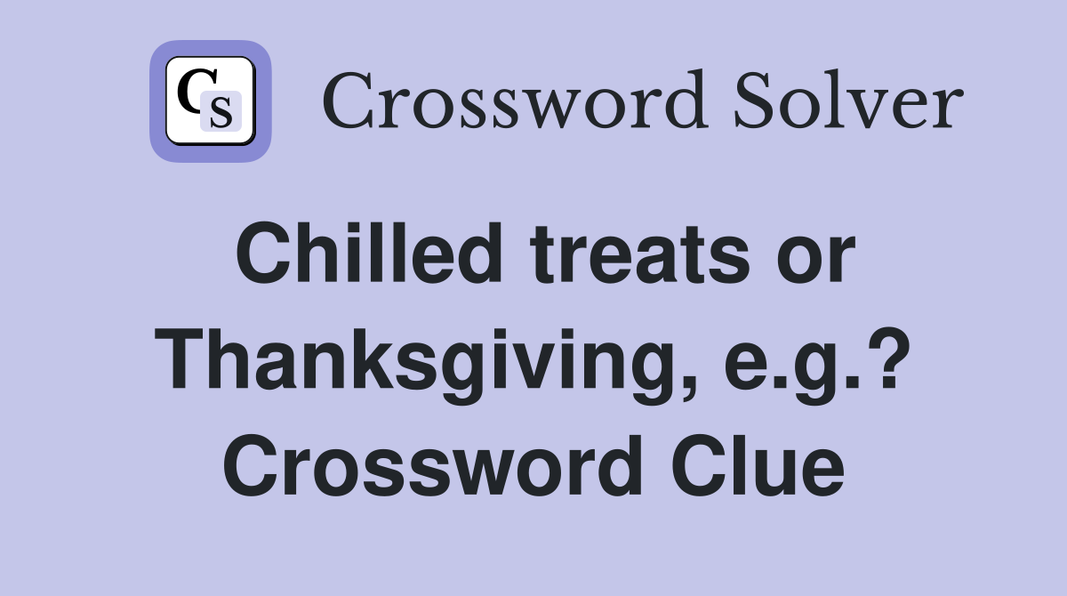 Chilled treats or Thanksgiving, e.g.? Crossword Clue